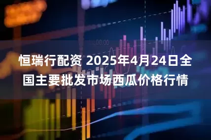 恒瑞行配资 2025年4月24日全国主要批发市场西瓜价格行情