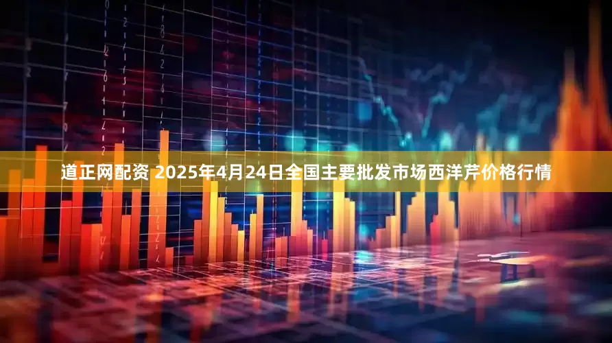 道正网配资 2025年4月24日全国主要批发市场西洋芹价格行情