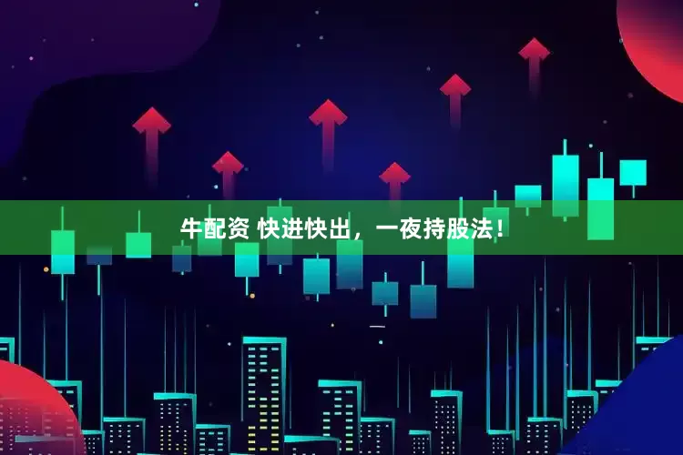 牛配资 快进快出，一夜持股法！