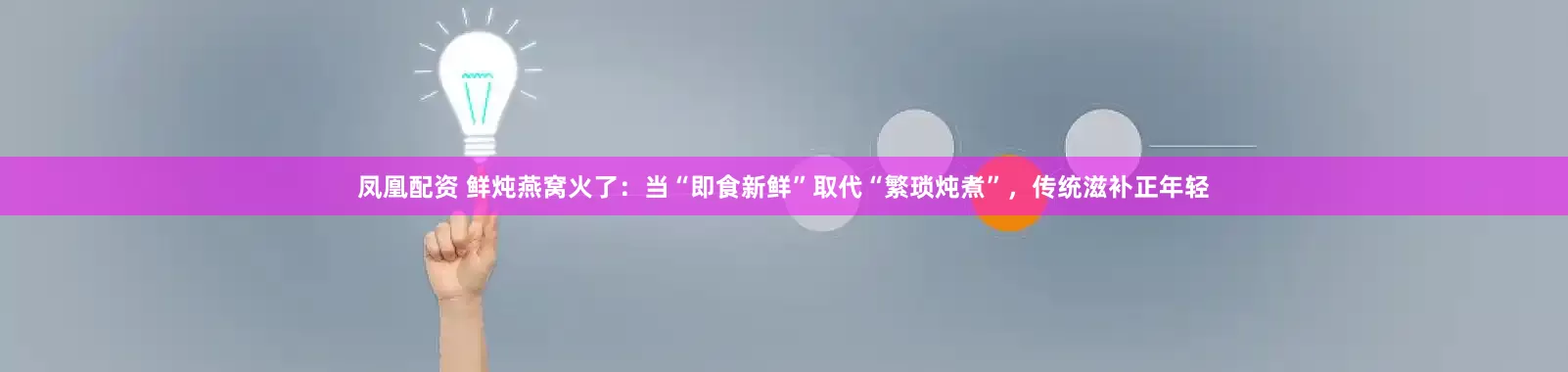 凤凰配资 鲜炖燕窝火了：当“即食新鲜”取代“繁琐炖煮”，传统滋补正年轻
